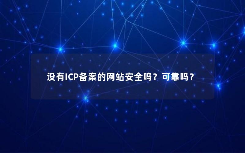 没有ICP备案的网站安全吗？可靠吗？