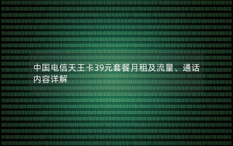 中国电信天王卡39元套餐月租及流量、通话内容详解