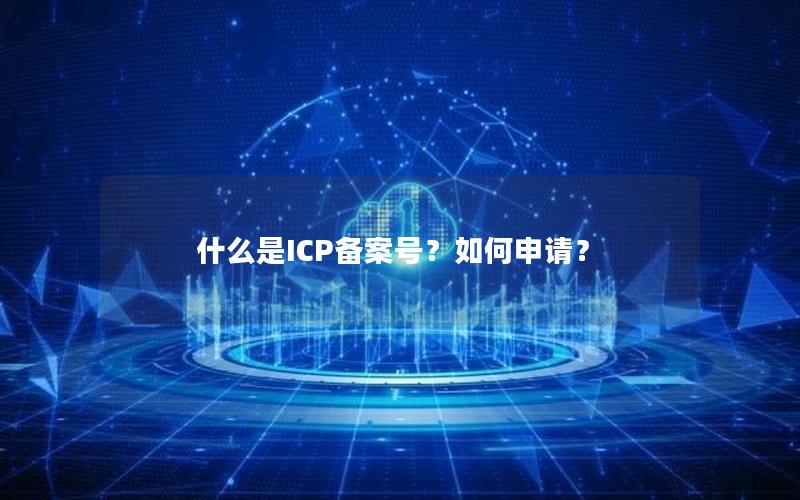 什么是ICP备案号？如何申请？