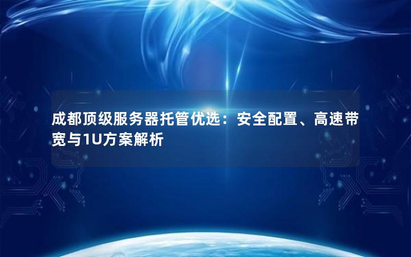 成都顶级服务器托管优选：安全配置、高速带宽与1U方案解析