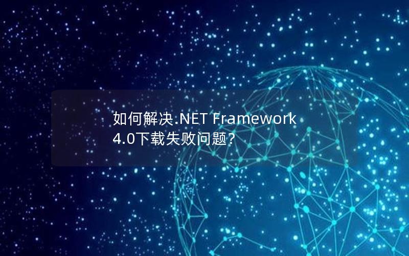 如何解决.NET Framework 4.0下载失败问题？