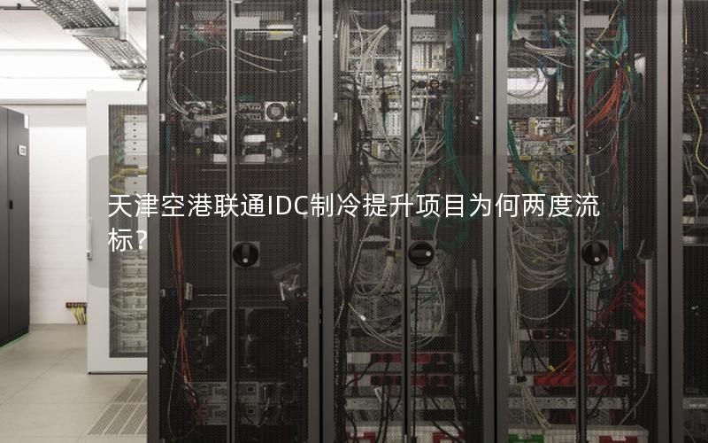 天津空港联通IDC制冷提升项目为何两度流标？