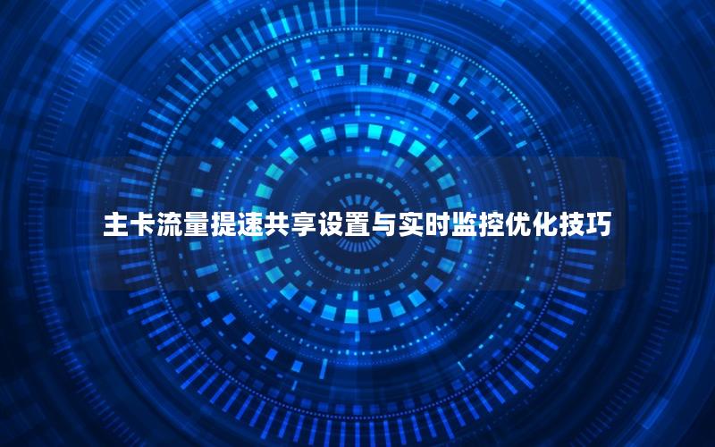 主卡流量提速共享设置与实时监控优化技巧