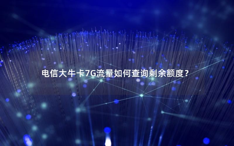 电信大牛卡7G流量如何查询剩余额度？