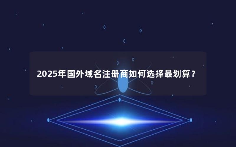 2025年国外域名注册商如何选择最划算？