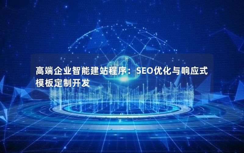 高端企业智能建站程序：SEO优化与响应式模板定制开发