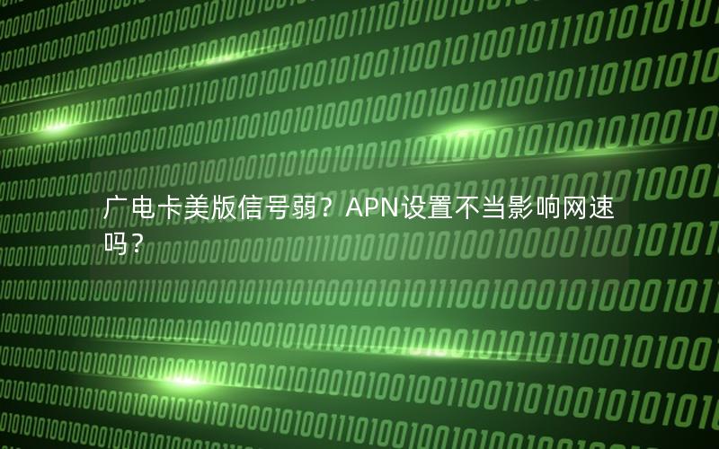 广电卡美版信号弱？APN设置不当影响网速吗？