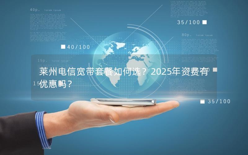 莱州电信宽带套餐如何选？2025年资费有优惠吗？