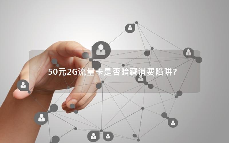 50元2G流量卡是否暗藏消费陷阱？