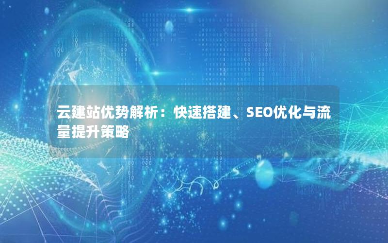 云建站优势解析：快速搭建、SEO优化与流量提升策略