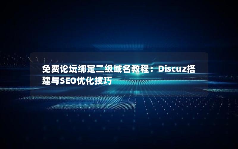 免费论坛绑定二级域名教程：Discuz搭建与SEO优化技巧