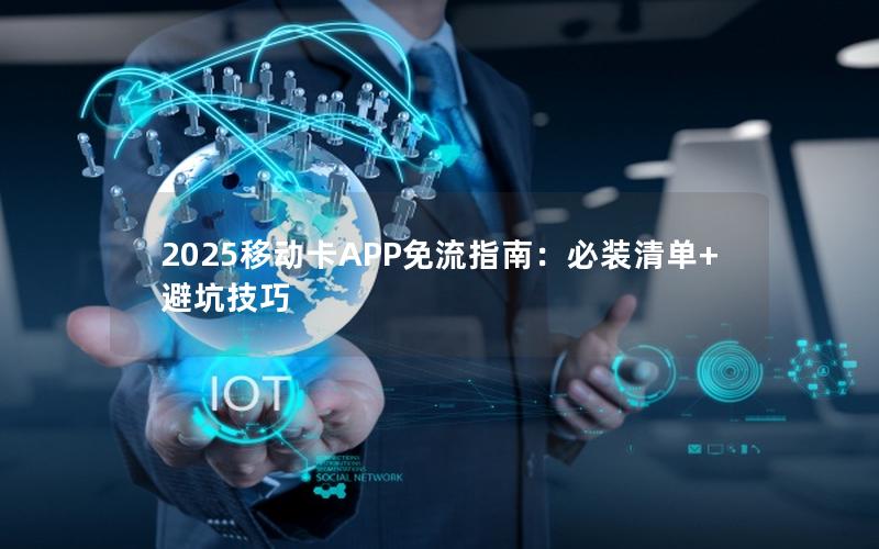 2025移动卡APP免流指南：必装清单+避坑技巧