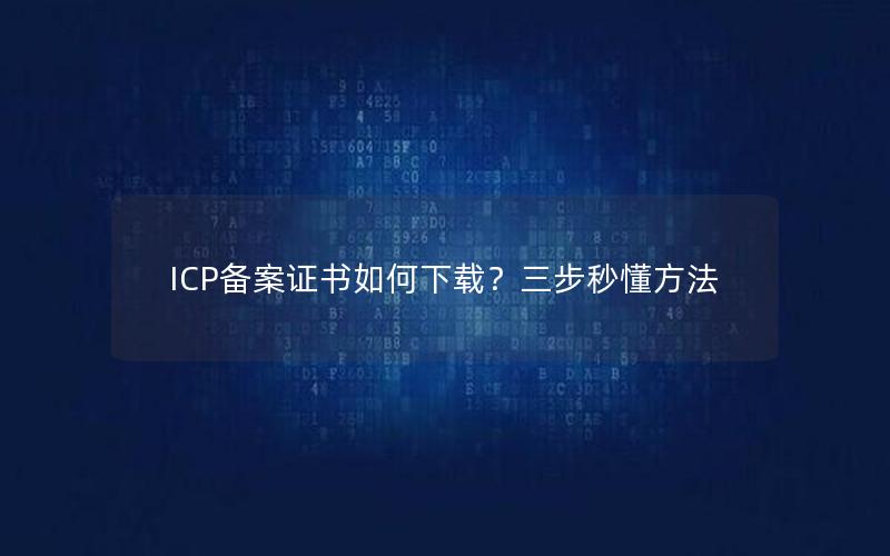 ICP备案证书如何下载？三步秒懂方法