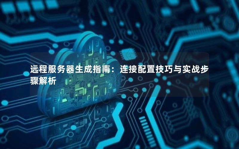 远程服务器生成指南：连接配置技巧与实战步骤解析