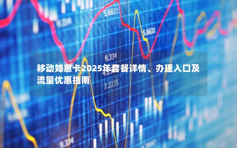 移动如意卡2025年套餐详情、办理入口及流量优惠指南