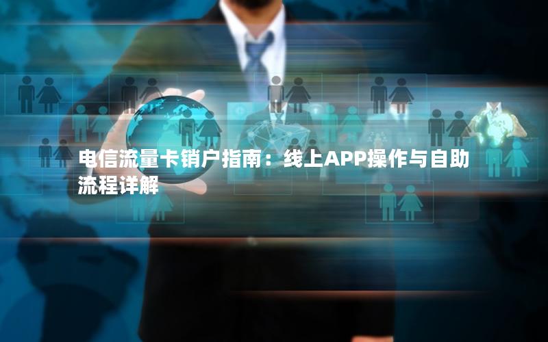 电信流量卡销户指南：线上APP操作与自助流程详解