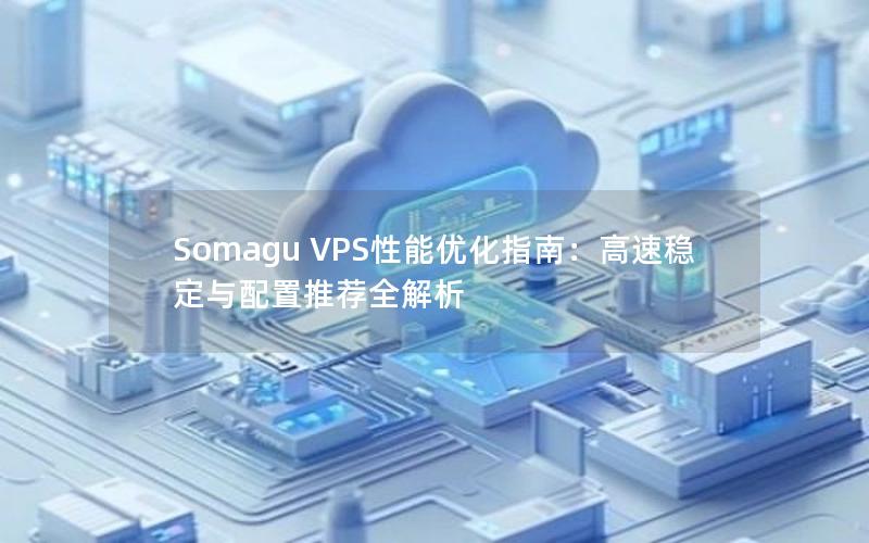 Somagu VPS性能优化指南：高速稳定与配置推荐全解析