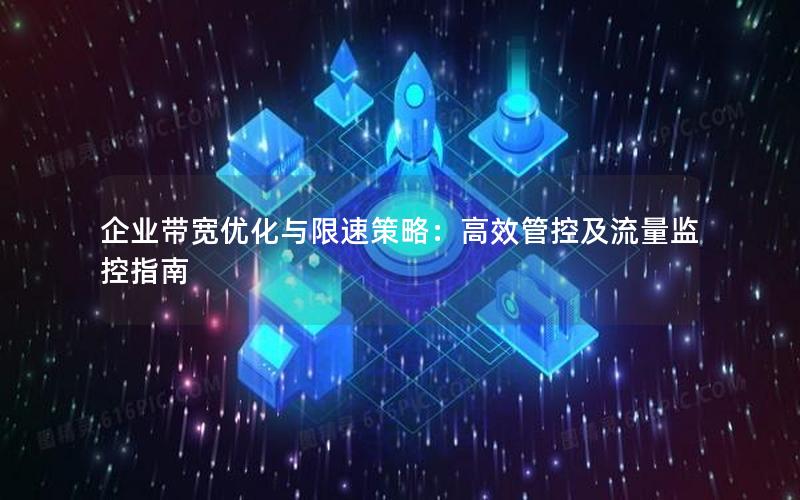 企业带宽优化与限速策略：高效管控及流量监控指南