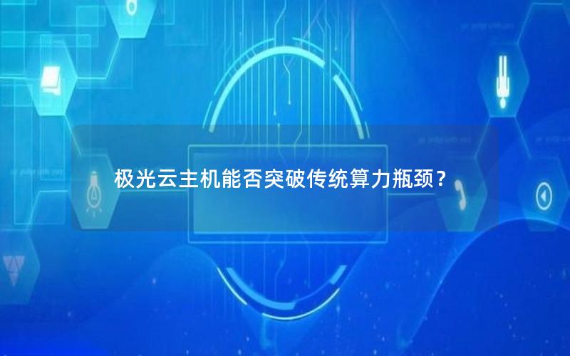 极光云主机能否突破传统算力瓶颈？