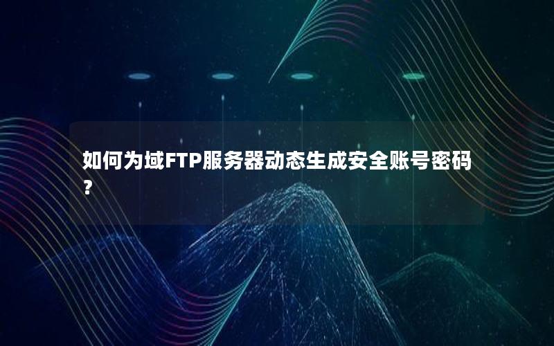 如何为域FTP服务器动态生成安全账号密码？