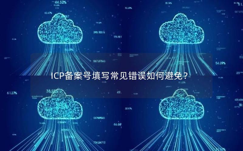 ICP备案号填写常见错误如何避免？