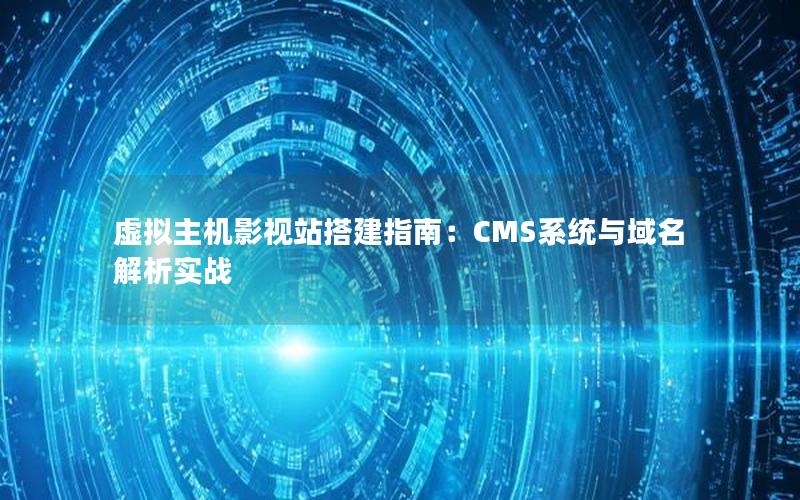 虚拟主机影视站搭建指南：CMS系统与域名解析实战