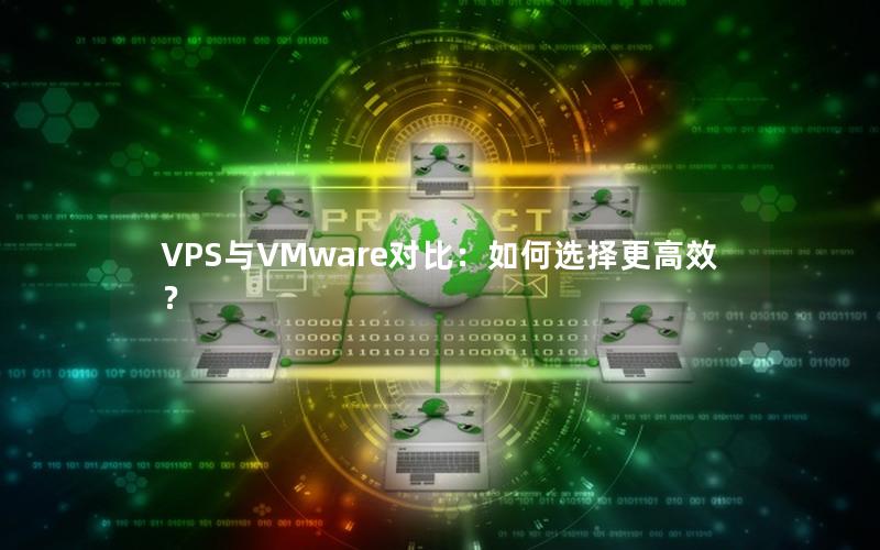 VPS与VMware对比：如何选择更高效？