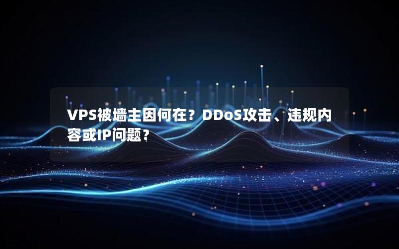 VPS被墙主因何在？DDoS攻击、违规内容或IP问题？