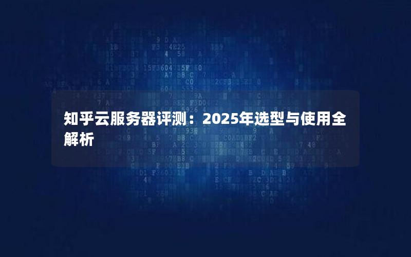 知乎云服务器评测：2025年选型与使用全解析