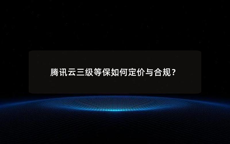 腾讯云三级等保如何定价与合规？