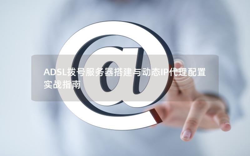 ADSL拨号服务器搭建与动态IP代理配置实战指南