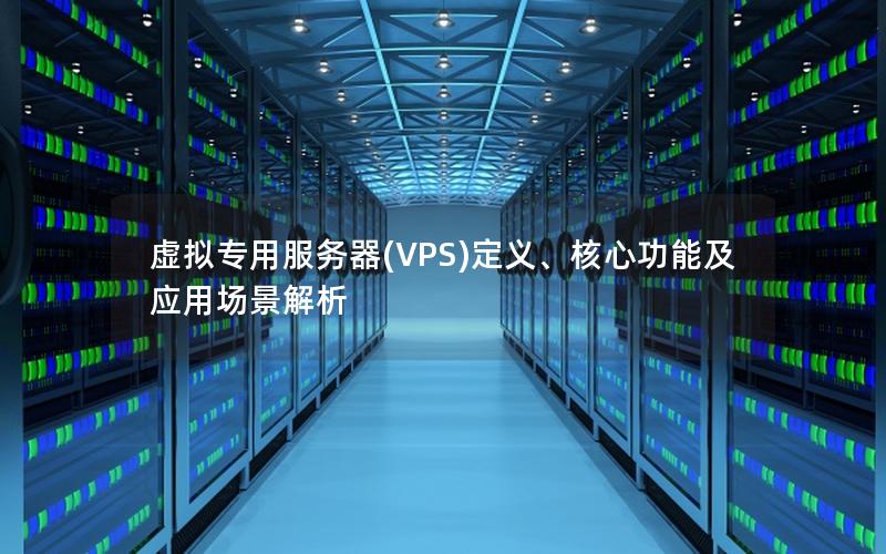 虚拟专用服务器(VPS)定义、核心功能及应用场景解析