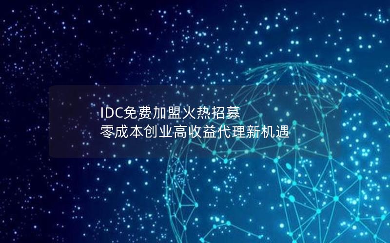 IDC免费加盟火热招募 零成本创业高收益代理新机遇