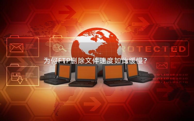 为何FTP删除文件速度如此缓慢？