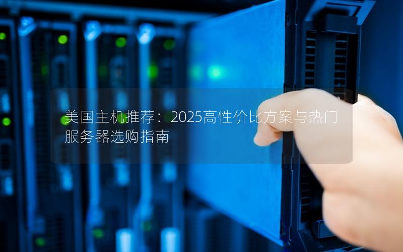 美国主机推荐：2025高性价比方案与热门服务器选购指南