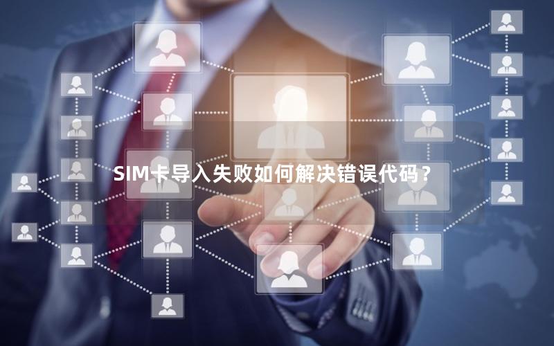 SIM卡导入失败如何解决错误代码？