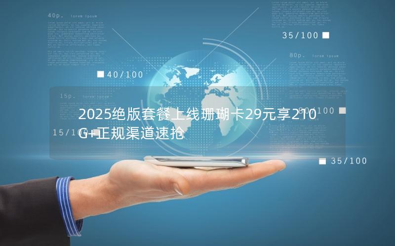 2025绝版套餐上线珊瑚卡29元享210G+正规渠道速抢