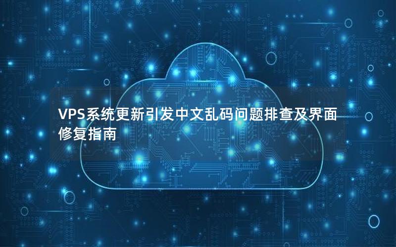 VPS系统更新引发中文乱码问题排查及界面修复指南