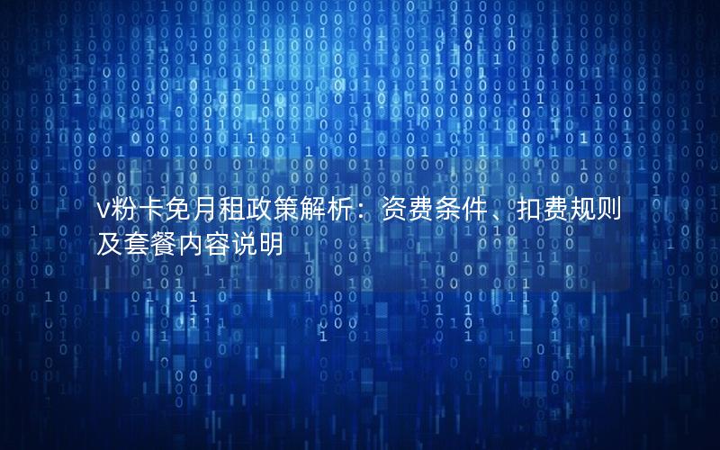 v粉卡免月租政策解析：资费条件、扣费规则及套餐内容说明