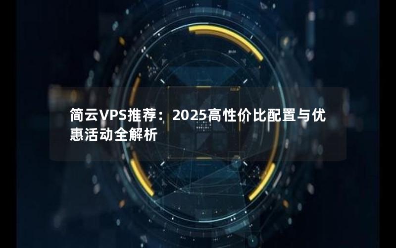 简云VPS推荐：2025高性价比配置与优惠活动全解析