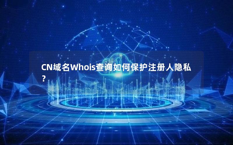 CN域名Whois查询如何保护注册人隐私？