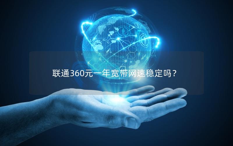 联通360元一年宽带网速稳定吗？