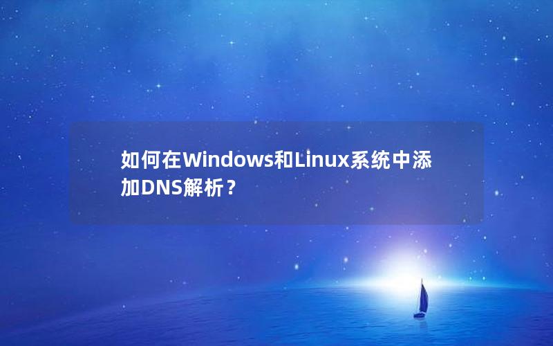 如何在Windows和Linux系统中添加DNS解析？