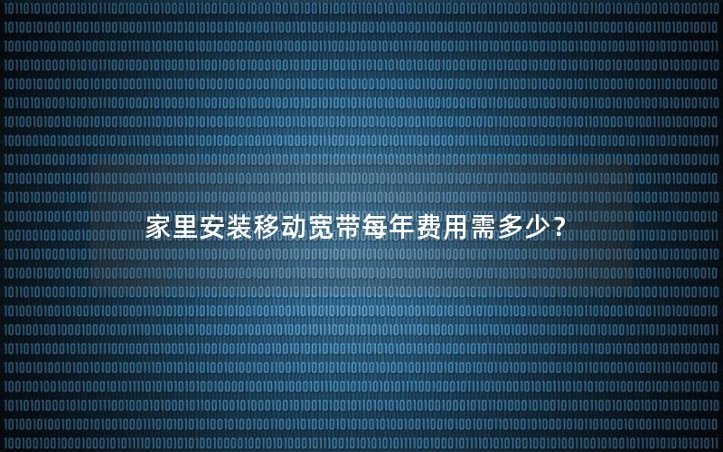 家里安装移动宽带每年费用需多少？