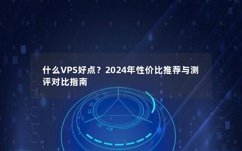 什么VPS好点？2024年性价比推荐与测评对比指南