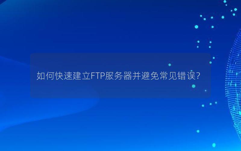 如何快速建立FTP服务器并避免常见错误？