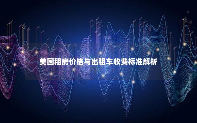 美国租房价格与出租车收费标准解析