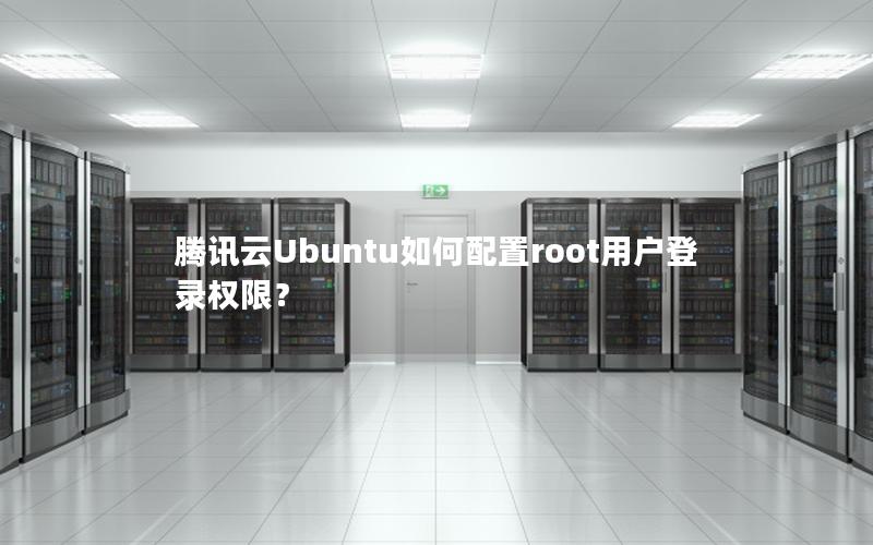 腾讯云Ubuntu如何配置root用户登录权限？