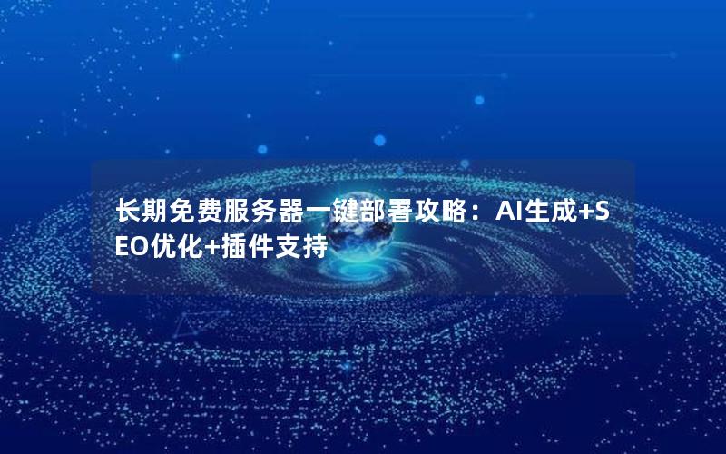 长期免费服务器一键部署攻略：AI生成+SEO优化+插件支持