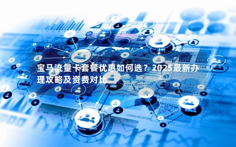 宝马流量卡套餐优惠如何选？2025最新办理攻略及资费对比